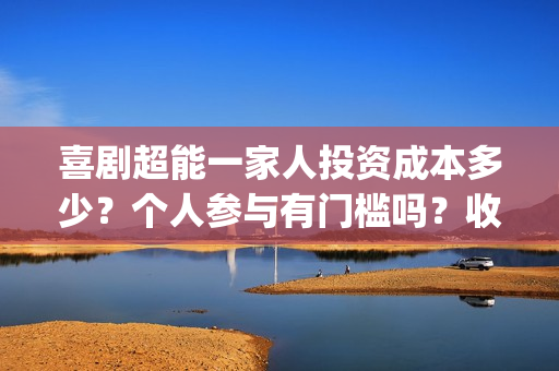 喜剧超能一家人投资成本多少？个人参与有门槛吗？收益空间大吗？(喜剧超能一家人电影免费观看)