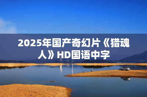 2025年国产奇幻片《猎魂人》HD国语中字