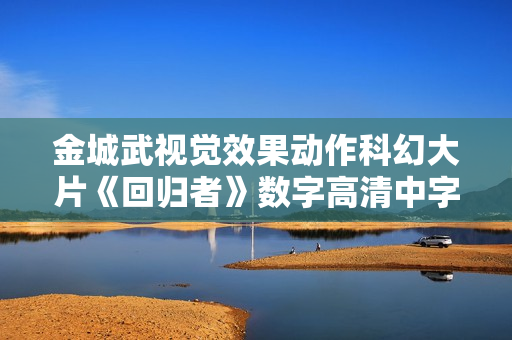 金城武视觉效果动作科幻大片《回归者》数字高清中字