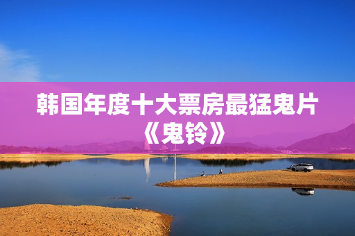 韩国年度十大票房最猛鬼片《鬼铃》