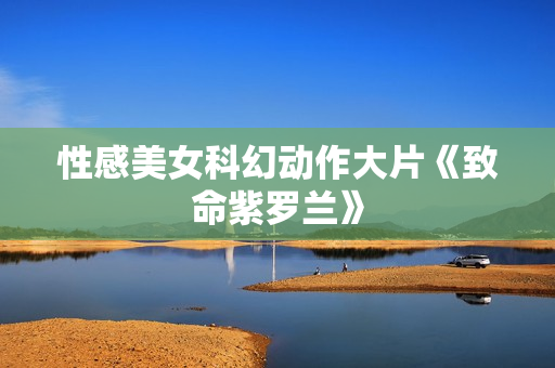 性感美女科幻动作大片《致命紫罗兰》