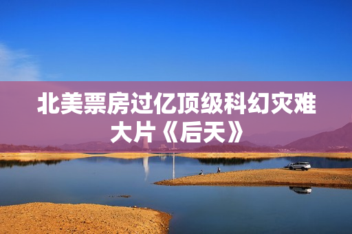 北美票房过亿顶级科幻灾难大片《后天》