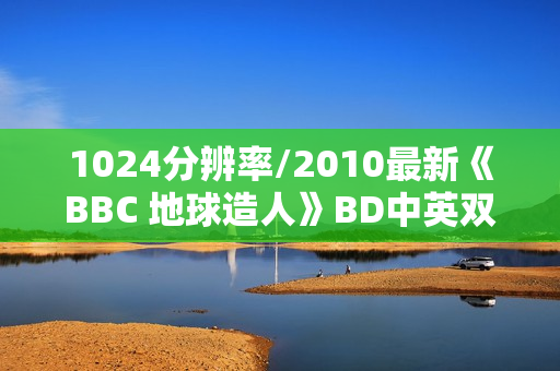 1024分辨率/2010最新《BBC 地球造人》BD中英双字无水印