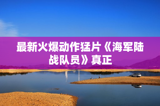最新火爆动作猛片《海军陆战队员》真正