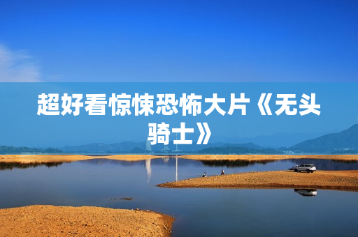 超好看惊悚恐怖大片《无头骑士》