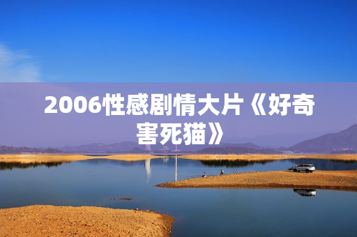 2006性感剧情大片《好奇害死猫》