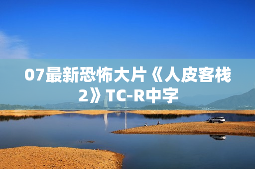 07最新恐怖大片《人皮客栈2》TC-R中字