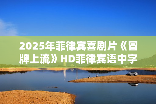 2025年菲律宾喜剧片《冒牌上流》HD菲律宾语中字