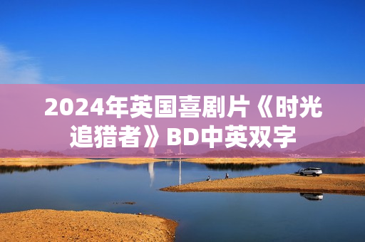 2024年英国喜剧片《时光追猎者》BD中英双字