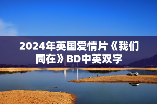 2024年英国爱情片《我们同在》BD中英双字