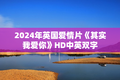 2024年英国爱情片《其实我爱你》HD中英双字