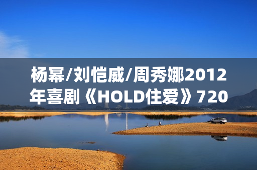 杨幂/刘恺威/周秀娜2012年喜剧《HOLD住爱》720p.HD国语中字