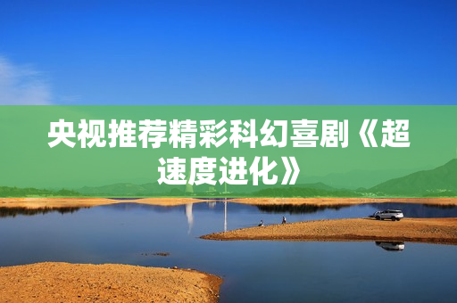 央视推荐精彩科幻喜剧《超速度进化》