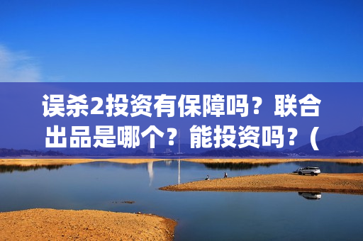 误杀2投资有保障吗？联合出品是哪个？能投资吗？(误杀2解析)