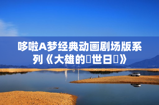 哆啦A梦经典动画剧场版系列《大雄的創世日記》