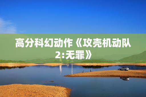 高分科幻动作《攻壳机动队2:无罪》