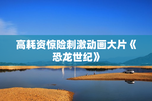 高耗资惊险刺激动画大片《恐龙世纪》
