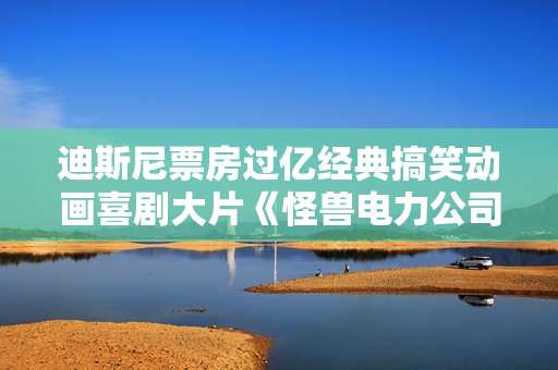 迪斯尼票房过亿经典搞笑动画喜剧大片《怪兽电力公司》