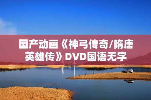 国产动画《神弓传奇/隋唐英雄传》DVD国语无字
