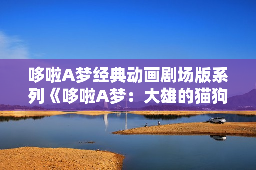 哆啦A梦经典动画剧场版系列《哆啦A梦：大雄的猫狗时空传》