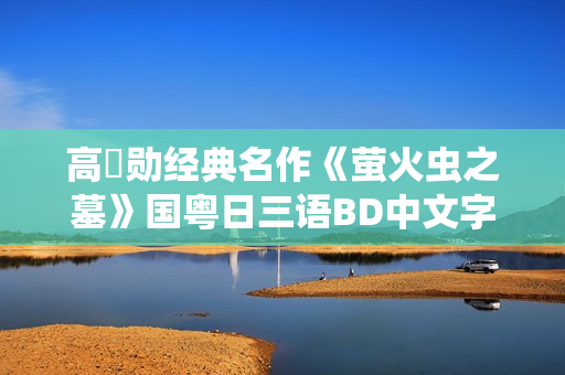 高畑勋经典名作《萤火虫之墓》国粤日三语BD中文字幕