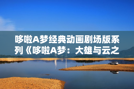 哆啦A梦经典动画剧场版系列《哆啦A梦：大雄与云之国》