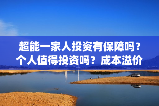 超能一家人投资有保障吗？个人值得投资吗？成本溢价了吗？(超能一家人多少起投)