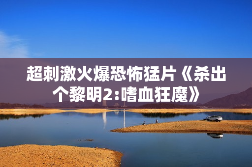 超刺激火爆恐怖猛片《杀出个黎明2:嗜血狂魔》