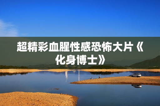 超精彩血腥性感恐怖大片《化身博士》
