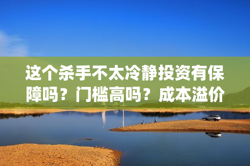 这个杀手不太冷静投资有保障吗？门槛高吗？成本溢价了吗？(这个杀手不太冷演员表)
