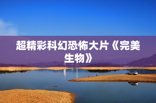 超精彩科幻恐怖大片《完美生物》