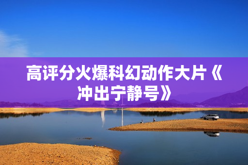 高评分火爆科幻动作大片《冲出宁静号》