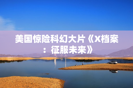 美国惊险科幻大片《X档案：征服未来》