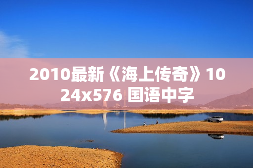 2010最新《海上传奇》1024x576 国语中字