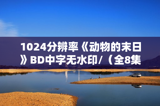 1024分辨率《动物的末日》BD中字无水印/（全8集）