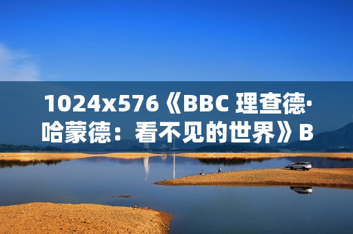 1024x576《BBC 理查德·哈蒙德：看不见的世界》BD中字无水印