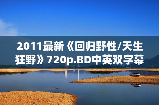 2011最新《回归野性/天生狂野》720p.BD中英双字幕