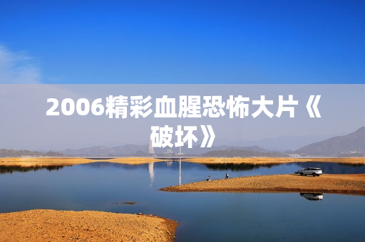 2006精彩血腥恐怖大片《破坏》