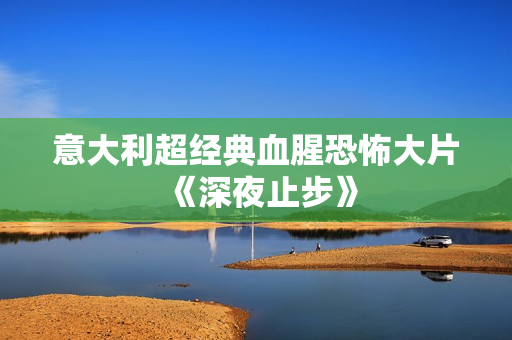 意大利超经典血腥恐怖大片《深夜止步》