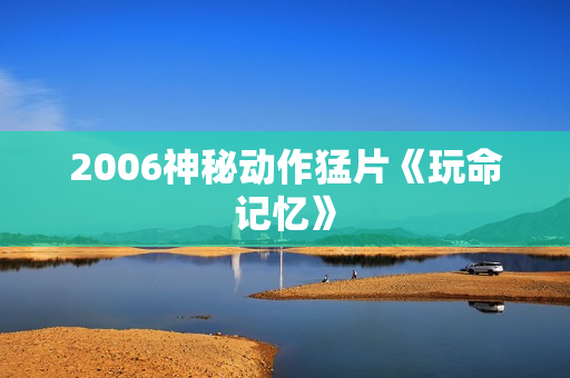 2006神秘动作猛片《玩命记忆》