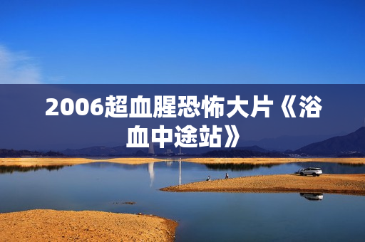 2006超血腥恐怖大片《浴血中途站》