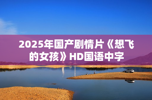 2025年国产剧情片《想飞的女孩》HD国语中字