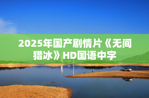 2025年国产剧情片《无间猎冰》HD国语中字