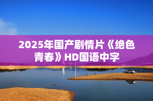 2025年国产剧情片《绝色青春》HD国语中字