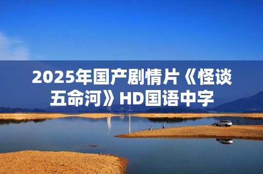 2025年国产剧情片《怪谈五命河》HD国语中字
