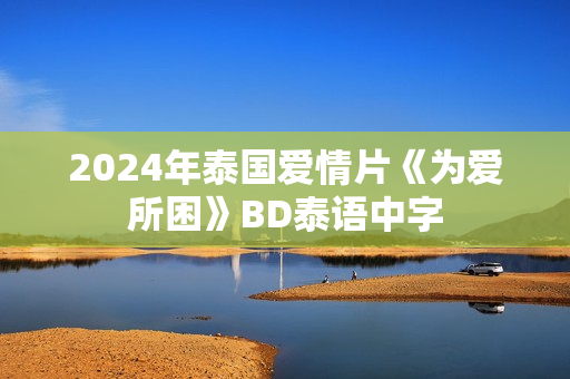 2024年泰国爱情片《为爱所困》BD泰语中字