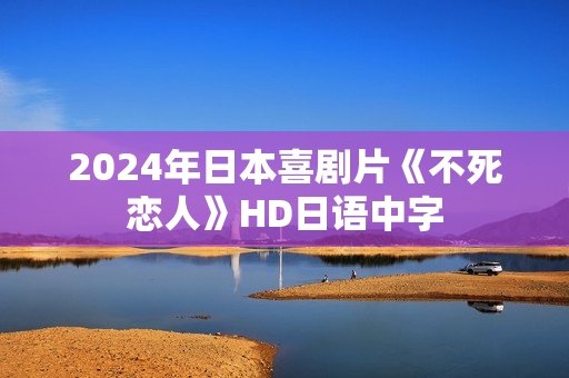2024年日本喜剧片《不死恋人》HD日语中字
