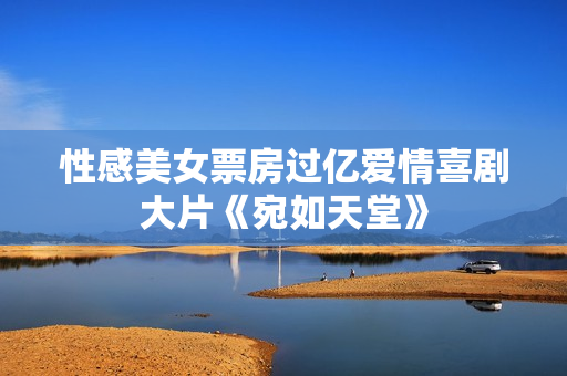 性感美女票房过亿爱情喜剧大片《宛如天堂》