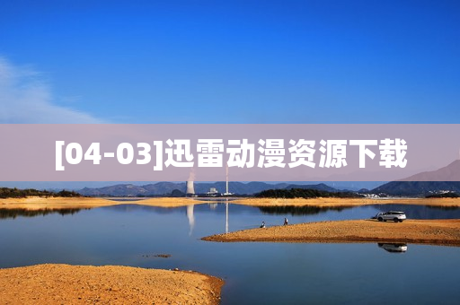 [04-03]迅雷动漫资源下载