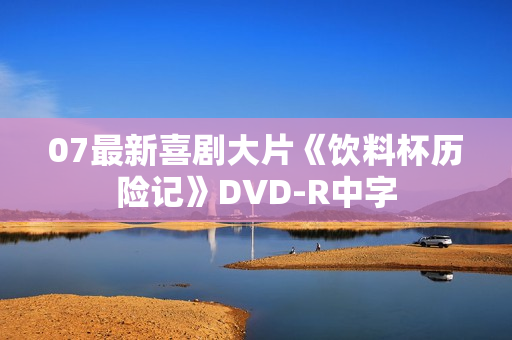 07最新喜剧大片《饮料杯历险记》DVD-R中字